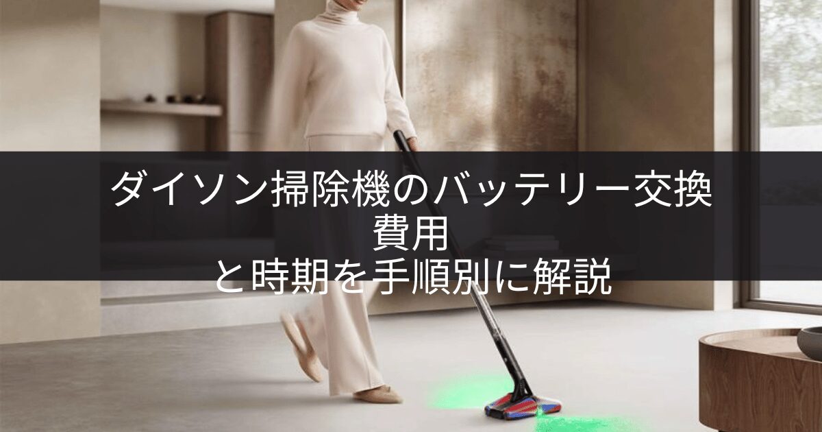 ダイソン掃除機のバッテリー交換｜費用と時期を手順別に解説
